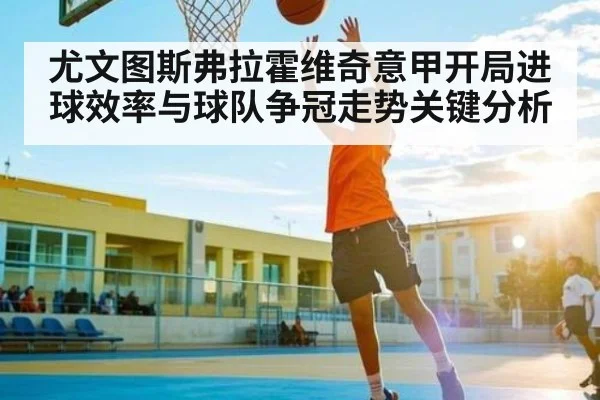 尤文图斯弗拉霍维奇意甲开局进球效率与球队争冠走势关键分析