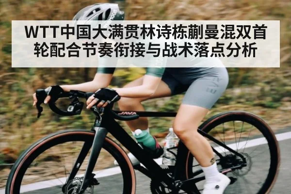 WTT中国大满贯林诗栋蒯曼混双首轮配合节奏衔接与战术落点分析