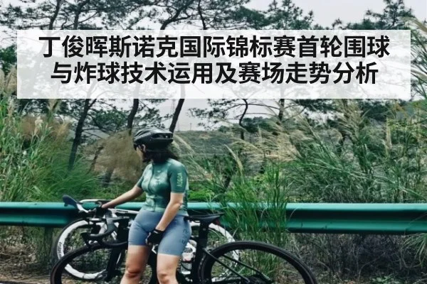 丁俊晖斯诺克国际锦标赛首轮围球与炸球技术运用及赛场走势分析