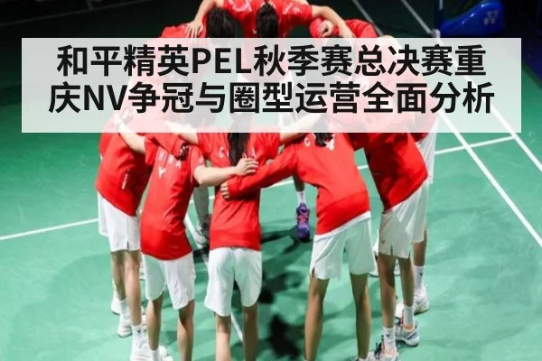 和平精英PEL秋季赛总决赛重庆NV争冠与圈型运营全面分析